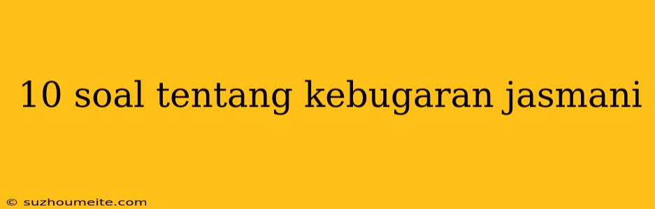 10 Soal Tentang Kebugaran Jasmani