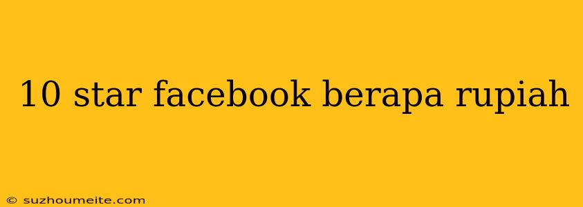 10 Star Facebook Berapa Rupiah