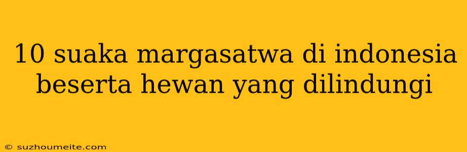 10 Suaka Margasatwa Di Indonesia Beserta Hewan Yang Dilindungi