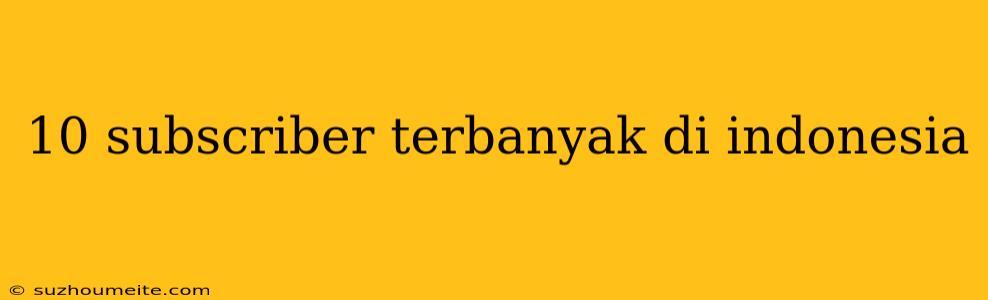 10 Subscriber Terbanyak Di Indonesia