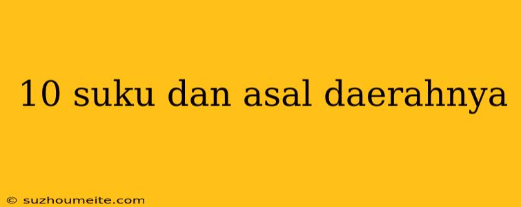 10 Suku Dan Asal Daerahnya