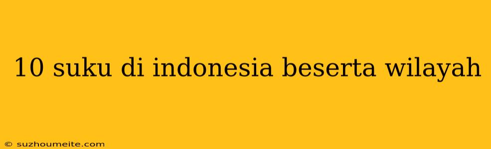 10 Suku Di Indonesia Beserta Wilayah