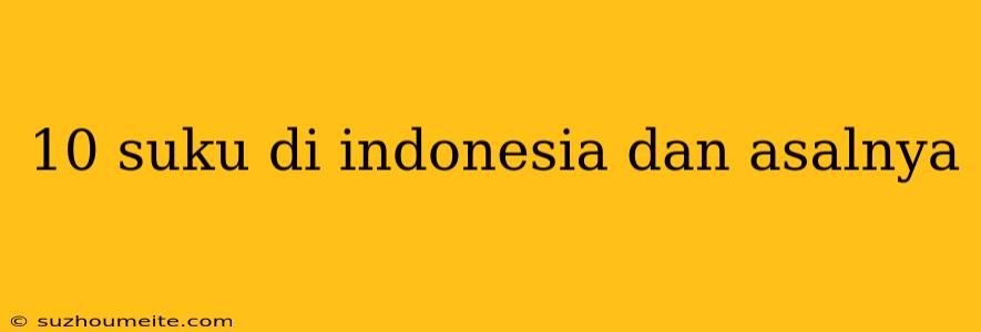 10 Suku Di Indonesia Dan Asalnya