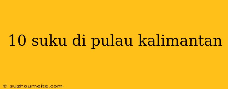 10 Suku Di Pulau Kalimantan