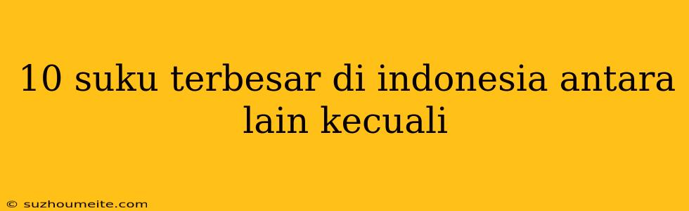 10 Suku Terbesar Di Indonesia Antara Lain Kecuali