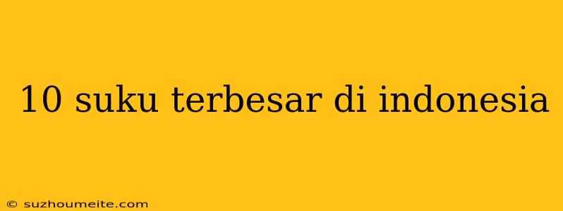 10 Suku Terbesar Di Indonesia