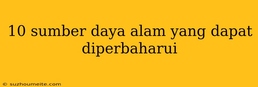 10 Sumber Daya Alam Yang Dapat Diperbaharui