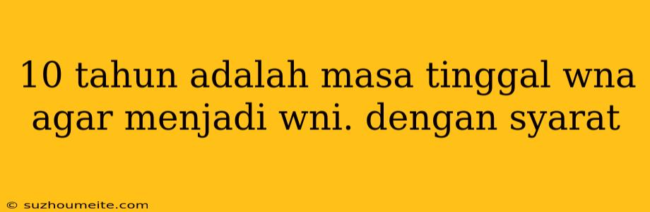 10 Tahun Adalah Masa Tinggal Wna Agar Menjadi Wni. Dengan Syarat