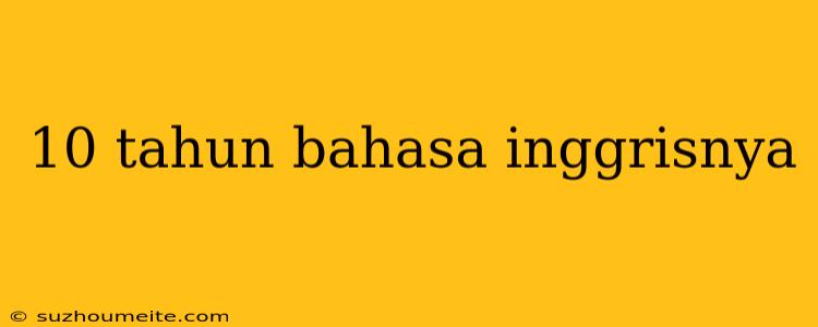 10 Tahun Bahasa Inggrisnya