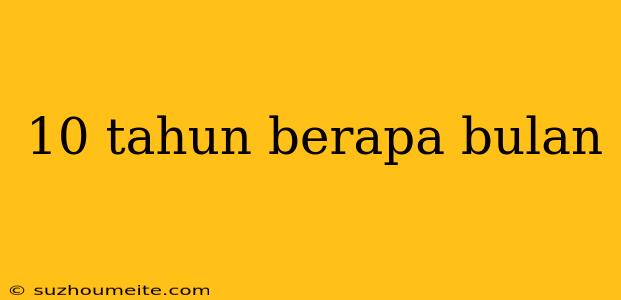 10 Tahun Berapa Bulan