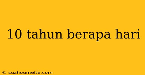 10 Tahun Berapa Hari