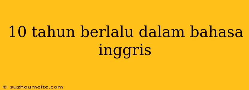 10 Tahun Berlalu Dalam Bahasa Inggris