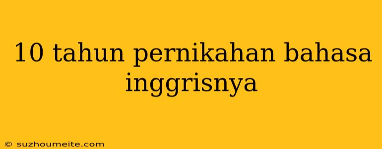 10 Tahun Pernikahan Bahasa Inggrisnya