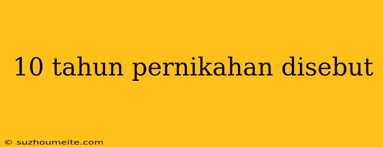 10 Tahun Pernikahan Disebut