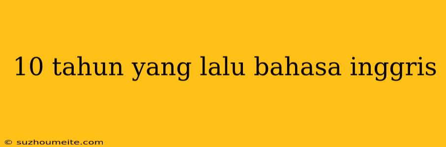 10 Tahun Yang Lalu Bahasa Inggris