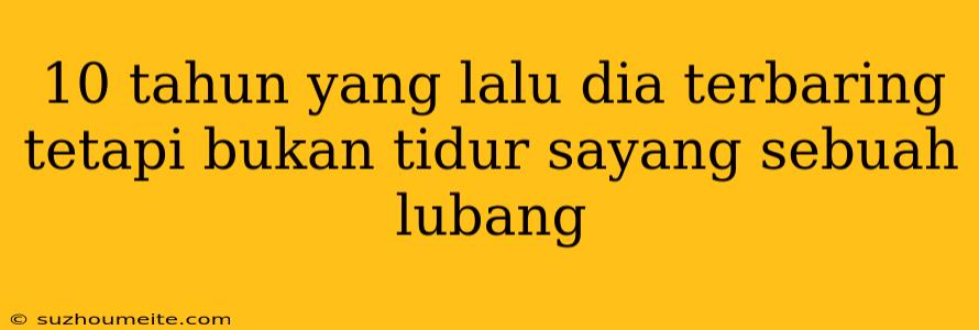 10 Tahun Yang Lalu Dia Terbaring Tetapi Bukan Tidur Sayang Sebuah Lubang