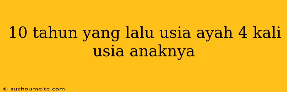 10 Tahun Yang Lalu Usia Ayah 4 Kali Usia Anaknya