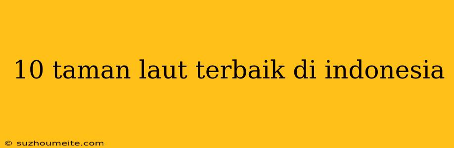 10 Taman Laut Terbaik Di Indonesia