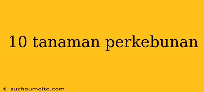 10 Tanaman Perkebunan