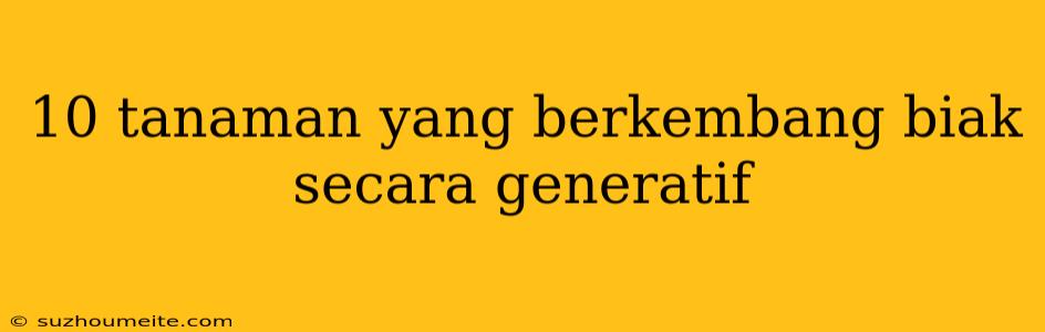 10 Tanaman Yang Berkembang Biak Secara Generatif