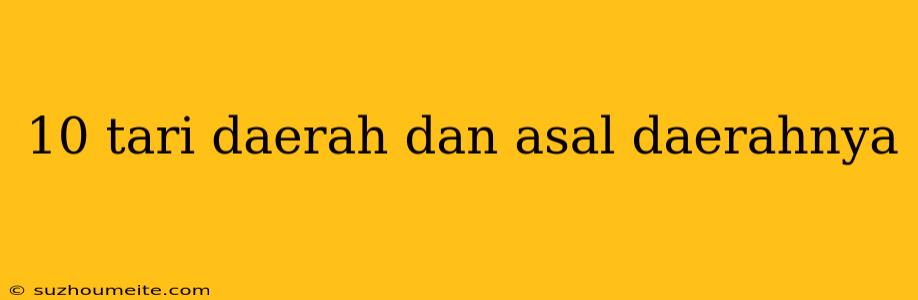 10 Tari Daerah Dan Asal Daerahnya