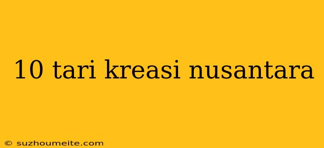 10 Tari Kreasi Nusantara