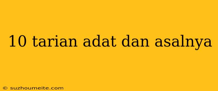 10 Tarian Adat Dan Asalnya