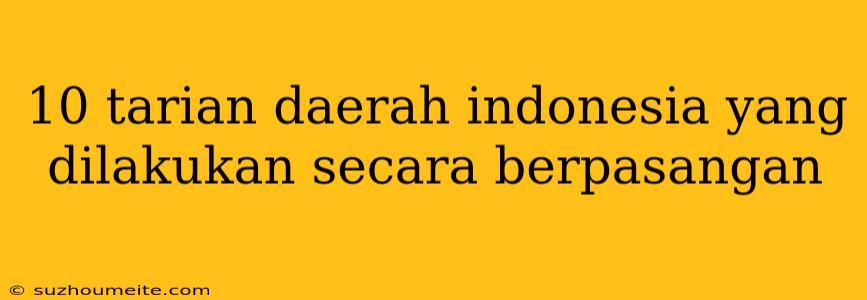 10 Tarian Daerah Indonesia Yang Dilakukan Secara Berpasangan