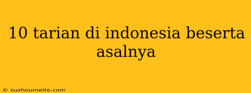 10 Tarian Di Indonesia Beserta Asalnya