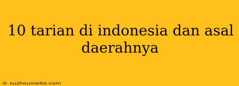 10 Tarian Di Indonesia Dan Asal Daerahnya