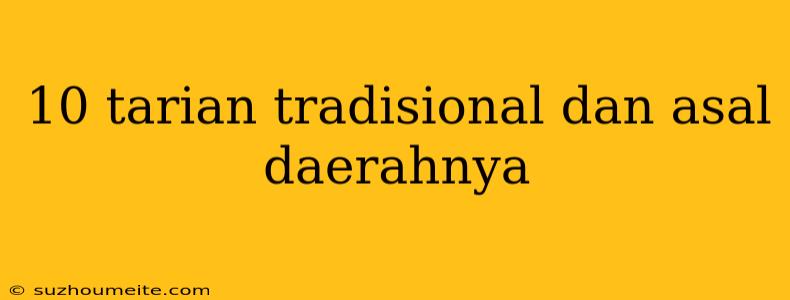 10 Tarian Tradisional Dan Asal Daerahnya