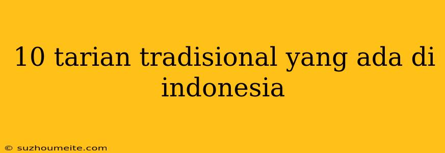 10 Tarian Tradisional Yang Ada Di Indonesia