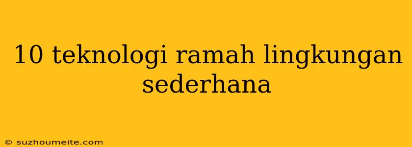 10 Teknologi Ramah Lingkungan Sederhana