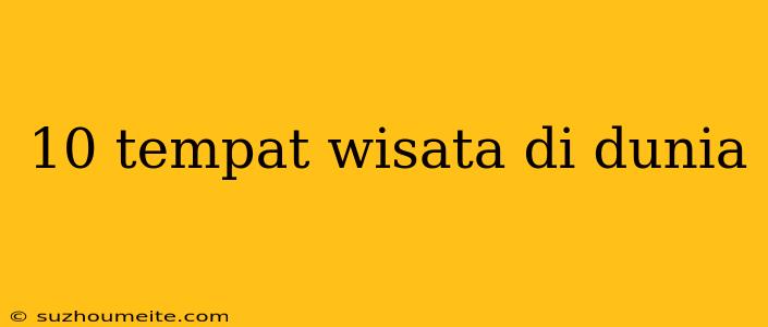 10 Tempat Wisata Di Dunia