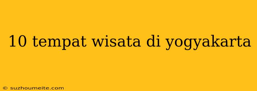 10 Tempat Wisata Di Yogyakarta