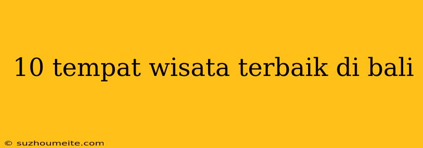 10 Tempat Wisata Terbaik Di Bali