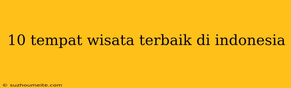 10 Tempat Wisata Terbaik Di Indonesia