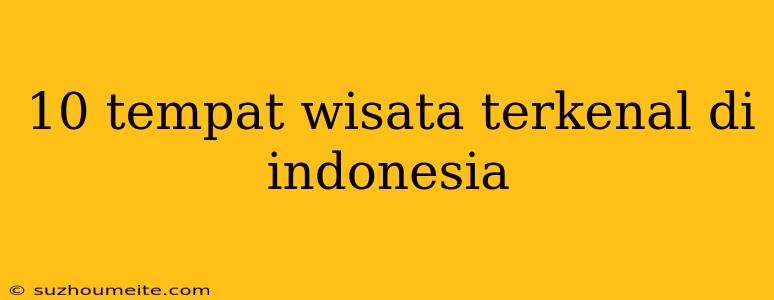 10 Tempat Wisata Terkenal Di Indonesia