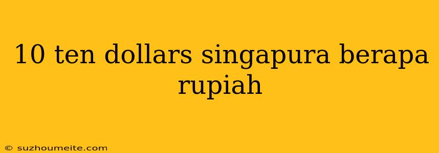 10 Ten Dollars Singapura Berapa Rupiah