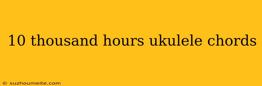 10 Thousand Hours Ukulele Chords