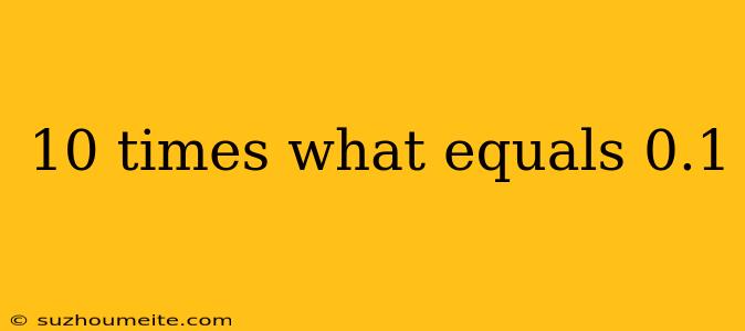 10 Times What Equals 0.1