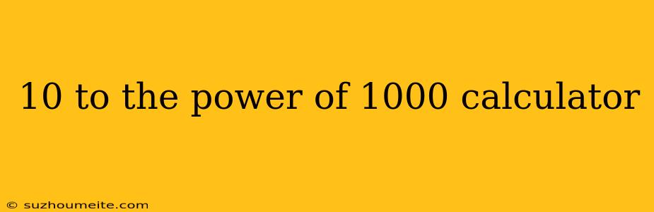 10 To The Power Of 1000 Calculator