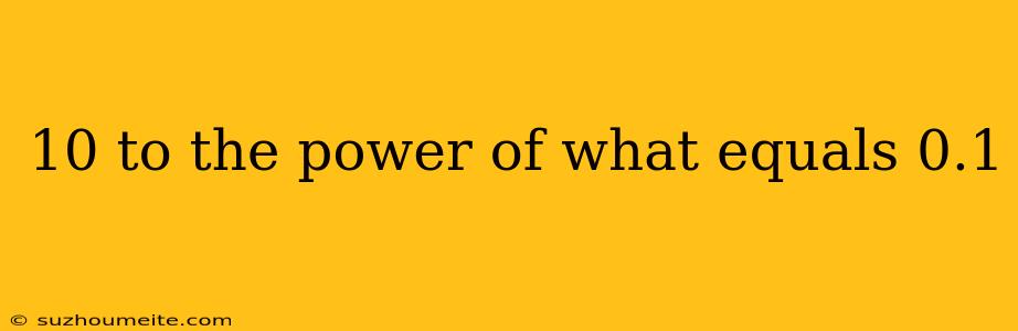 10 To The Power Of What Equals 0.1