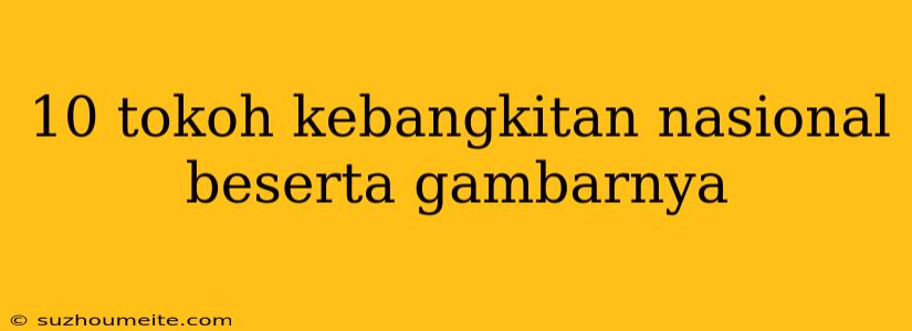 10 Tokoh Kebangkitan Nasional Beserta Gambarnya