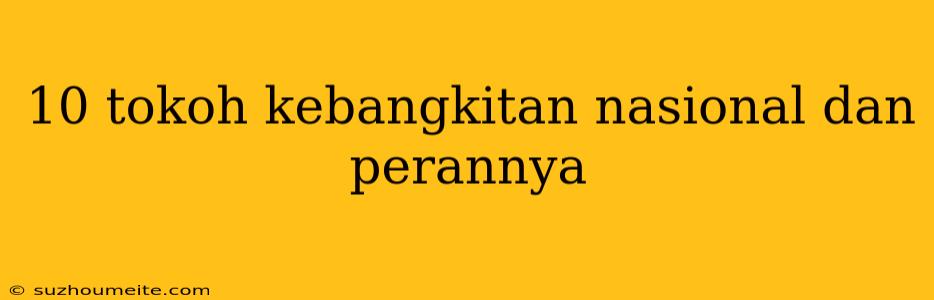 10 Tokoh Kebangkitan Nasional Dan Perannya