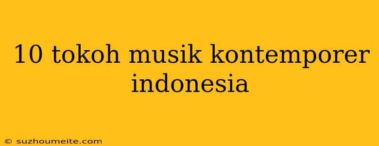 10 Tokoh Musik Kontemporer Indonesia