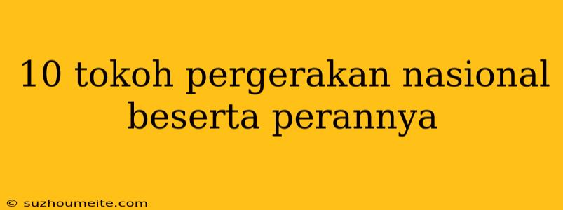 10 Tokoh Pergerakan Nasional Beserta Perannya