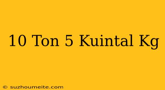 10 Ton + 5 Kuintal = Kg