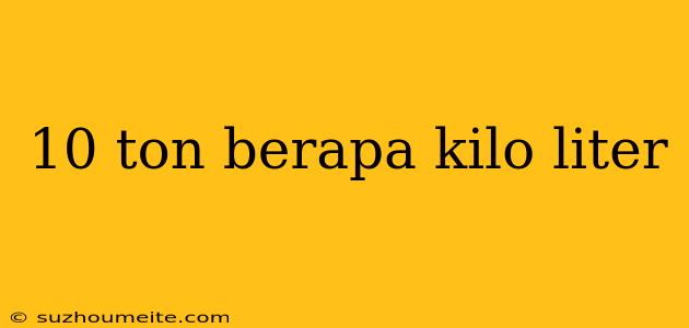 10 Ton Berapa Kilo Liter