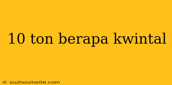 10 Ton Berapa Kwintal